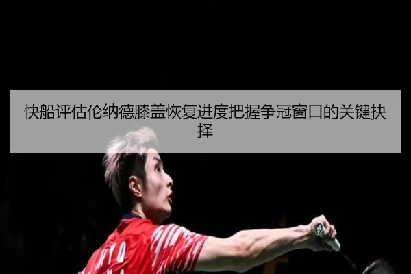 快船评估伦纳德膝盖恢复进度把握争冠窗口的关键抉择