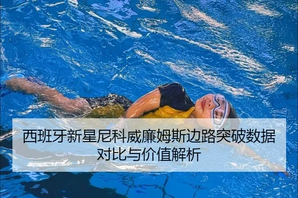 西班牙新星尼科威廉姆斯边路突破数据对比与价值解析