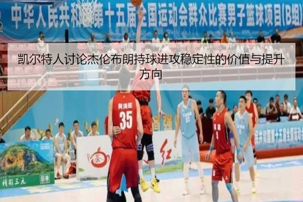 凯尔特人讨论杰伦布朗持球进攻稳定性的价值与提升方向