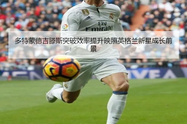 多特蒙德吉滕斯突破效率提升映照英格兰新星成长前景