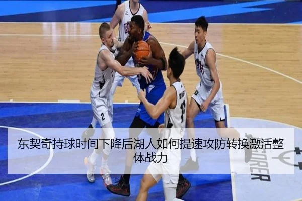 东契奇持球时间下降后湖人如何提速攻防转换激活整体战力